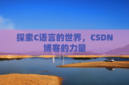探索C语言的世界，CSDN博客的力量